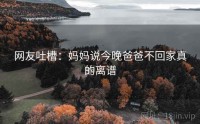 网友吐槽：妈妈说今晚爸爸不回家真的离谱