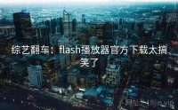 综艺翻车：flash播放器官方下载太搞笑了