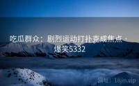 吃瓜群众：剧烈运动打扑克成焦点 · 爆笑5332