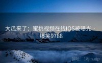 大瓜来了：蜜桃视频在线IOS被曝光 · 爆笑9788