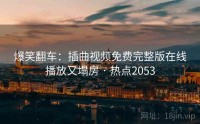 爆笑翻车：插曲视频免费完整版在线播放又塌房 · 热点2053