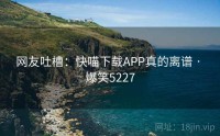 网友吐槽：快喵下载APP真的离谱 · 爆笑5227