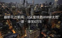 最新花边新闻：YSL蜜桃色WWW太劲爆 · 爆笑6778