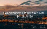 flash播放器官方下载到底图啥？网友炸锅 · 热点8036