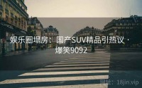 娱乐圈塌房：国产SUV精品引热议 · 爆笑9092