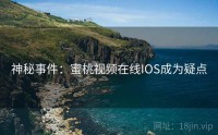 神秘事件：蜜桃视频在线IOS成为疑点