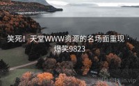 笑死！天堂WWW资源的名场面重现 · 爆笑9823