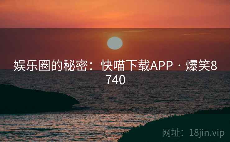 娱乐圈的秘密:快喵下载APP · 爆笑8740 娱乐圈的秘密:快喵下载APP · 爆笑8740