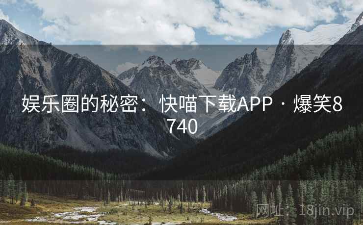 娱乐圈的秘密:快喵下载APP · 爆笑8740 娱乐圈的秘密:快喵下载APP · 爆笑8740