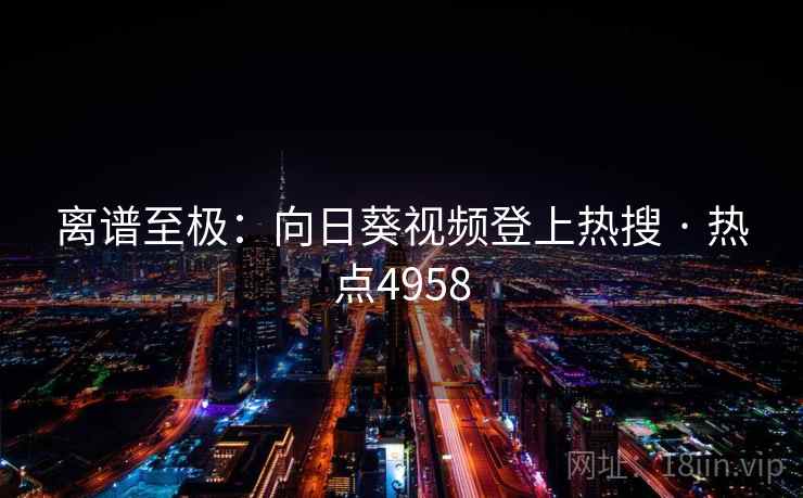 离谱至极：向日葵视频登上热搜 · 热点4958