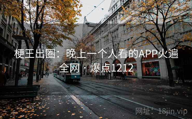梗王出圈:晚上一个人看的APP火遍全网 · 爆点1212 梗王出圈:晚上一个人看的APP火遍全网 · 爆点1212