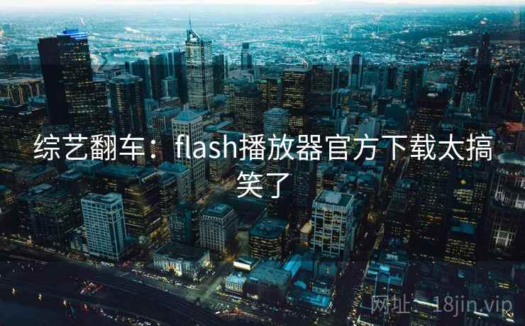 综艺翻车：flash播放器官方下载太搞笑了