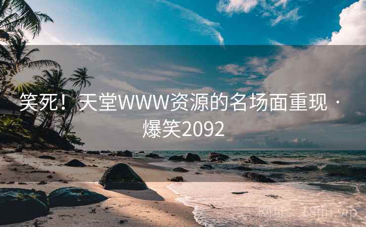 笑死!天堂WWW资源的名场面重现 · 爆笑2092 笑死!天堂WWW资源的名场面重现 · 爆笑2092