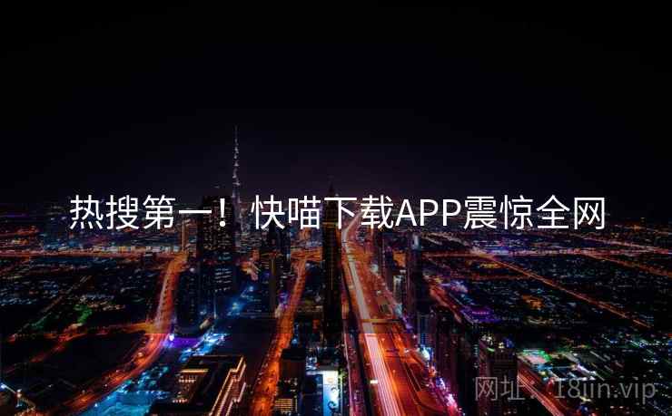 热搜第一!快喵下载APP震惊全网 热搜第一!快喵下载APP震惊全网