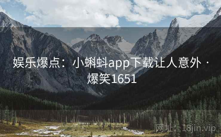 娱乐爆点：小蝌蚪app下载让人意外 · 爆笑1651