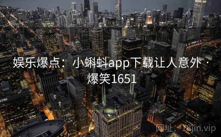 娱乐爆点：小蝌蚪app下载让人意外 · 爆笑1651