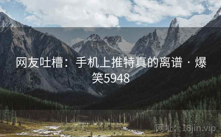 网友吐槽:手机上推特真的离谱 · 爆笑5948 网友吐槽:手机上推特真的离谱 · 爆笑5948
