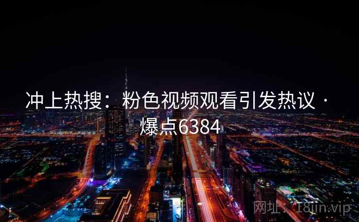 冲上热搜：粉色视频观看引发热议 · 爆点6384