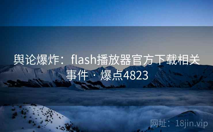 舆论爆炸:flash播放器官方下载相关事件 · 爆点4823 舆论爆炸:flash播放器官方下载相关事件 · 爆点4823